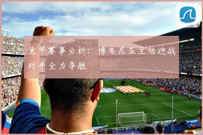 意甲赛事分析：博洛尼亚主场迎战对手全力争胜
