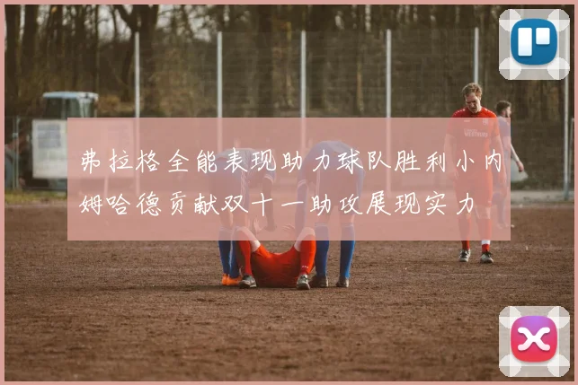 弗拉格全能表现助力球队胜利小内姆哈德贡献双十一助攻展现实力