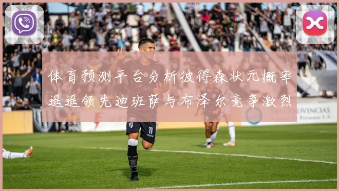 体育预测平台分析彼得森状元概率遥遥领先迪班萨与布泽尔竞争激烈