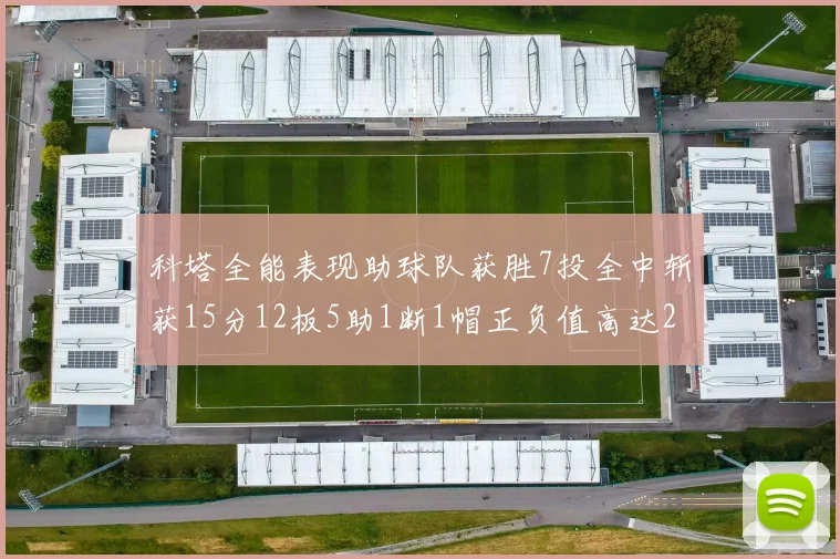 科塔全能表现助球队获胜7投全中斩获15分12板5助1断1帽正负值高达23