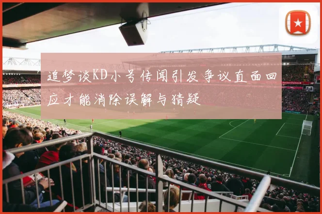 追梦谈KD小号传闻引发争议直面回应才能消除误解与猜疑