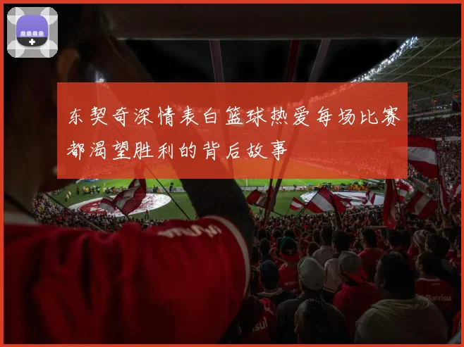 东契奇深情表白篮球热爱每场比赛都渴望胜利的背后故事