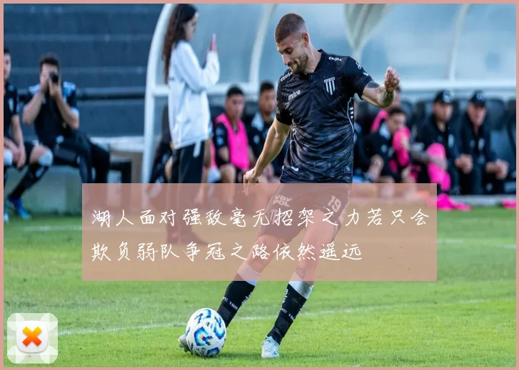 湖人面对强敌毫无招架之力若只会欺负弱队争冠之路依然遥远