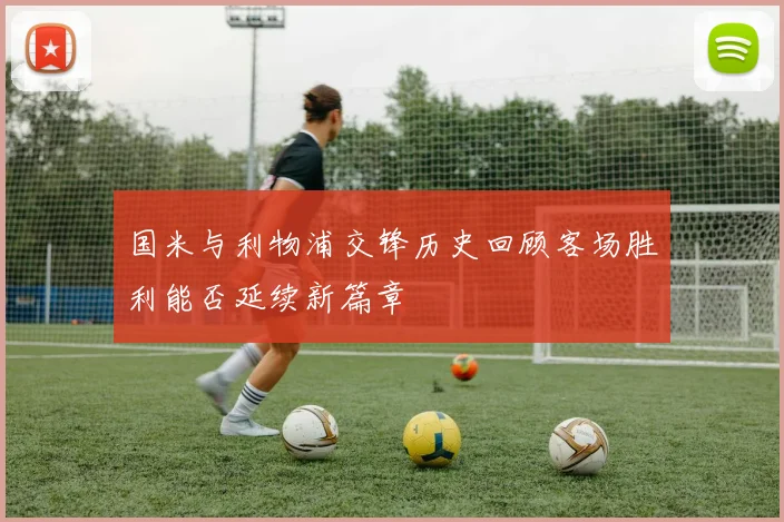 国米与利物浦交锋历史回顾客场胜利能否延续新篇章