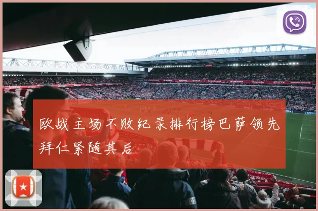 欧战主场不败纪录排行榜巴萨领先拜仁紧随其后