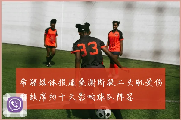 希腊媒体报道桑谢斯股二头肌受伤将缺席约十天影响球队阵容