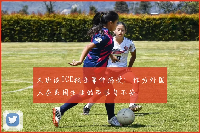 文班谈ICE枪击事件感受：作为外国人在美国生活的恐惧与不安
