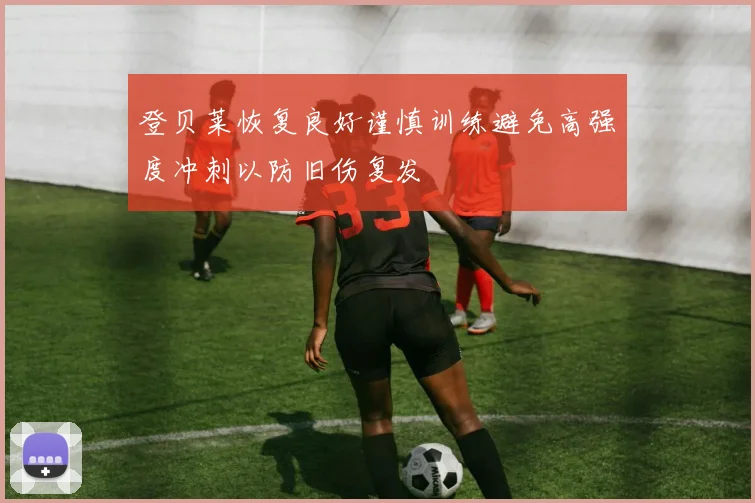 登贝莱恢复良好谨慎训练避免高强度冲刺以防旧伤复发
