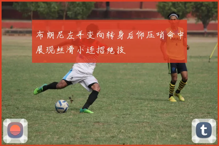 布朗尼左手变向转身后仰压哨命中展现丝滑小连招绝技