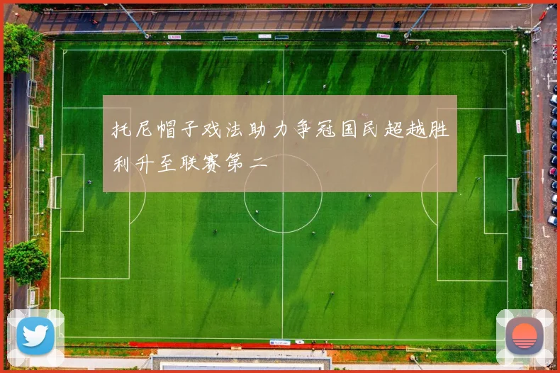 托尼帽子戏法助力争冠国民超越胜利升至联赛第二
