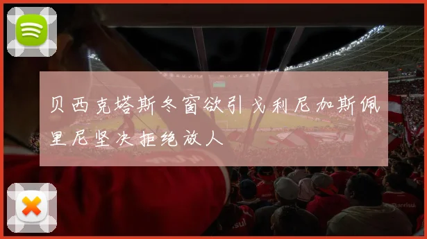 贝西克塔斯冬窗欲引戈利尼加斯佩里尼坚决拒绝放人