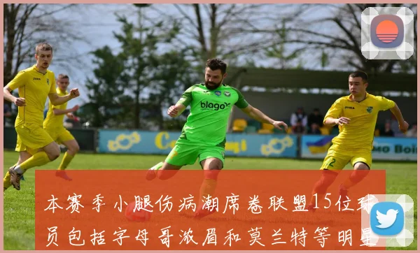 本赛季小腿伤病潮席卷联盟15位球员包括字母哥浓眉和莫兰特等明星球员