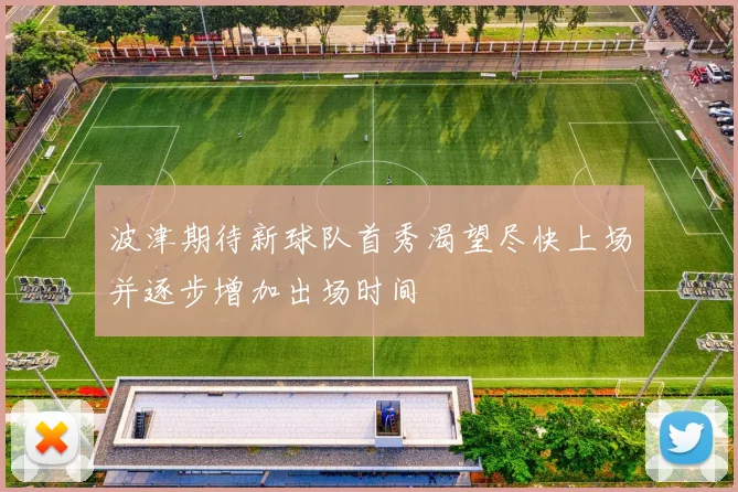 波津期待新球队首秀渴望尽快上场并逐步增加出场时间