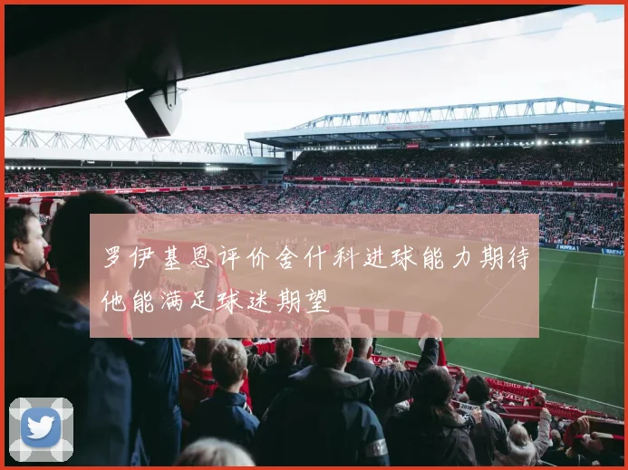罗伊基恩评价舍什科进球能力期待他能满足球迷期望