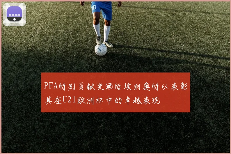 PFA特别贡献奖颁给埃利奥特以表彰其在U21欧洲杯中的卓越表现
