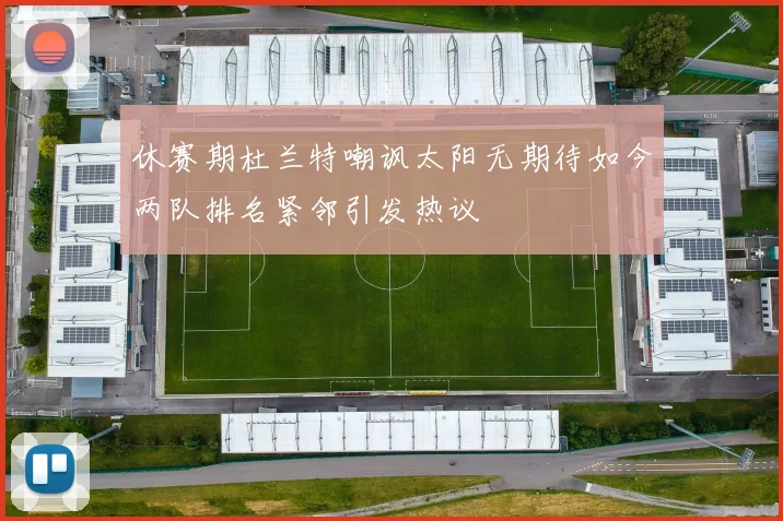 休赛期杜兰特嘲讽太阳无期待如今两队排名紧邻引发热议
